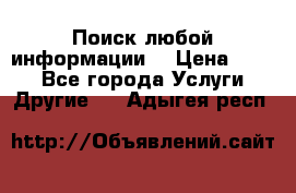 Поиск любой информации  › Цена ­ 100 - Все города Услуги » Другие   . Адыгея респ.